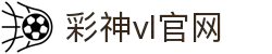 彩神vll官网-追求健康,你我一起成长